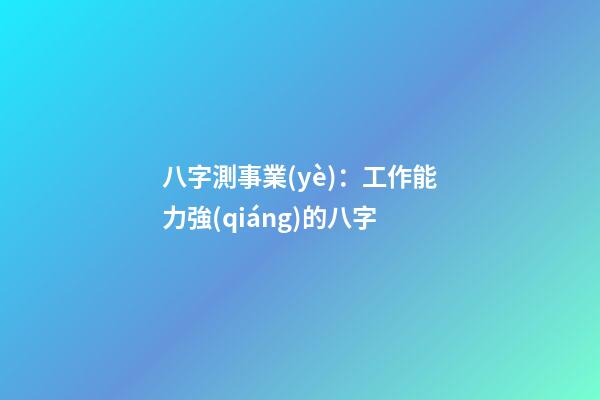 八字測事業(yè)：工作能力強(qiáng)的八字