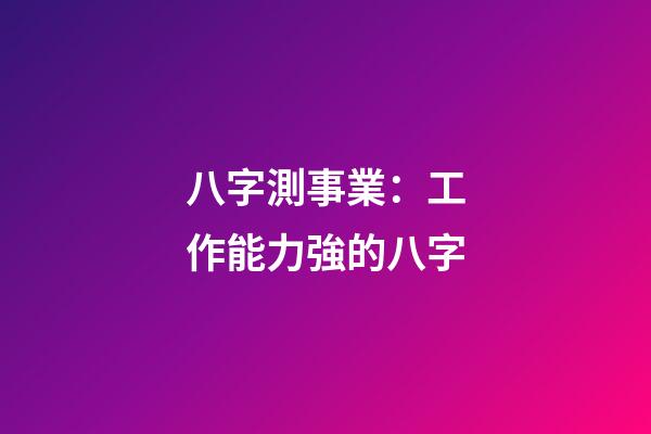 八字測事業：工作能力強的八字