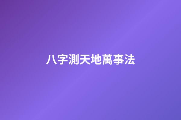八字測天地萬事法