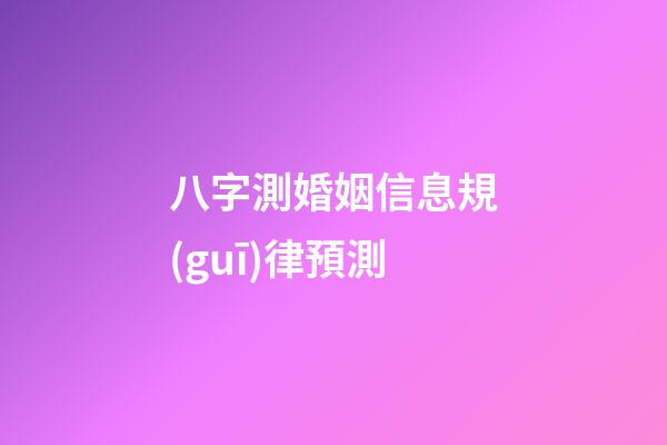 八字測婚姻信息規(guī)律預測