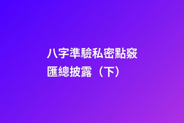 八字準驗私密點竅匯總披露（下）
