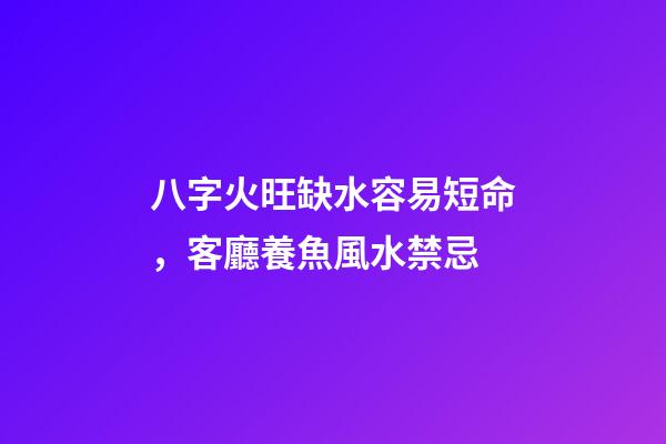 八字火旺缺水容易短命，客廳養魚風水禁忌-第1張-觀點-玄機派