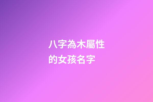 八字為木屬性的女孩名字(八字為木屬性的女孩名字怎么取)-第1張-女孩起名-玄機派