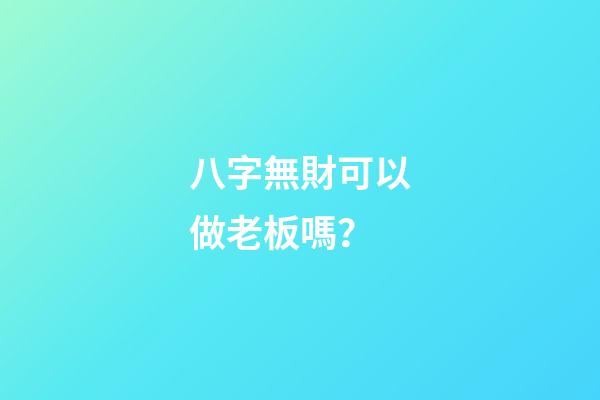 八字無財可以做老板嗎？
