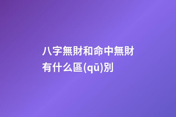 八字無財和命中無財有什么區(qū)別