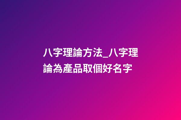 八字理論方法_八字理論為產品取個好名字-第1張-公司起名-玄機派