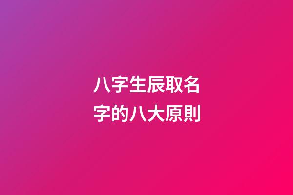 八字生辰取名字的八大原則