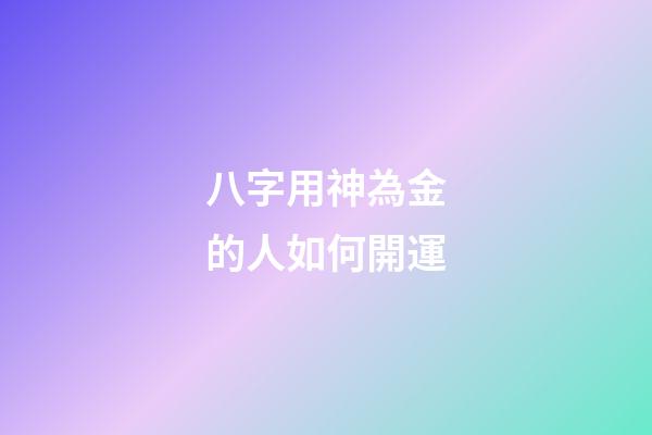 八字用神為金的人如何開運