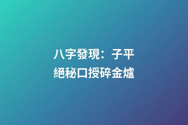 八字發現：子平絕秘口授碎金爐