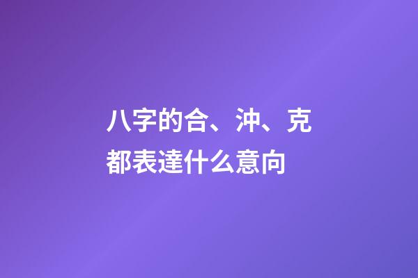 八字的合、沖、克都表達什么意向