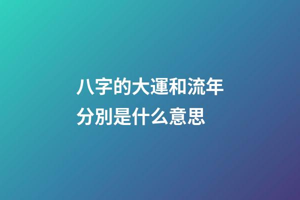 八字的大運和流年分別是什么意思