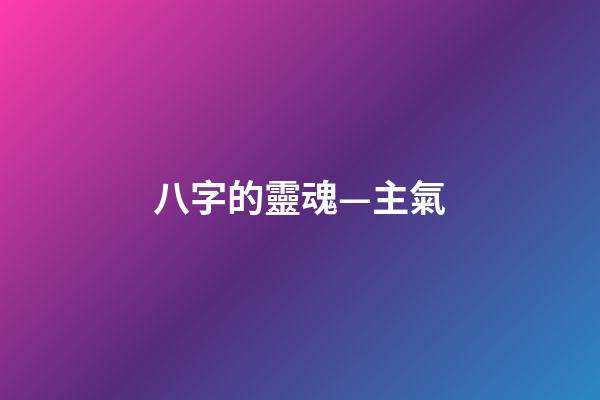 八字的靈魂—主氣