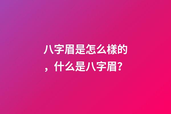 八字眉是怎么樣的，什么是八字眉？