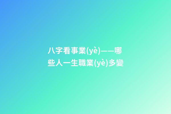 八字看事業(yè)——哪些人一生職業(yè)多變