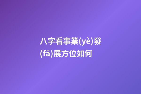 八字看事業(yè)發(fā)展方位如何