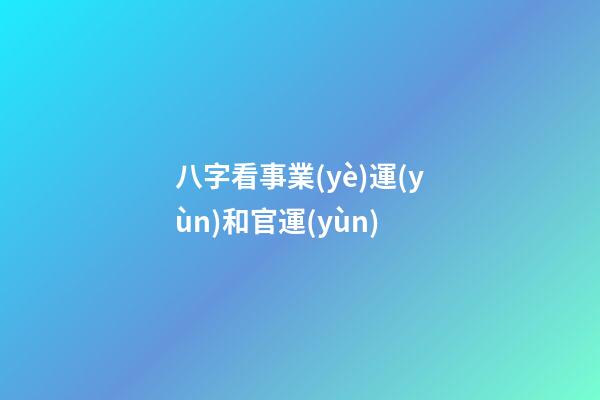八字看事業(yè)運(yùn)和官運(yùn)