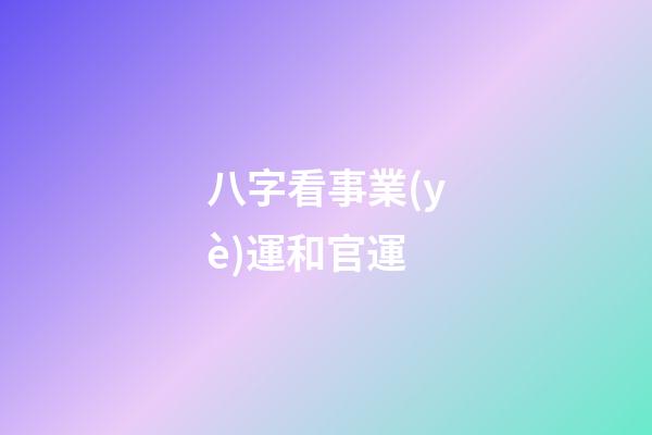 八字看事業(yè)運和官運