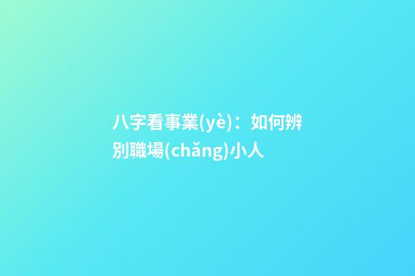 八字看事業(yè)：如何辨別職場(chǎng)小人