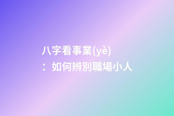 八字看事業(yè)：如何辨別職場小人