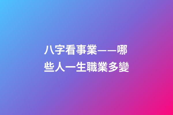 八字看事業——哪些人一生職業多變
