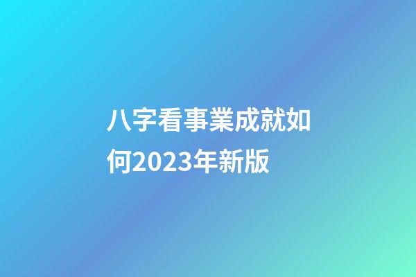 八字看事業成就如何2023年新版