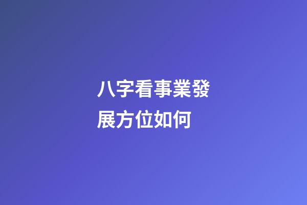 八字看事業發展方位如何