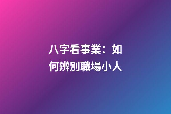 八字看事業：如何辨別職場小人