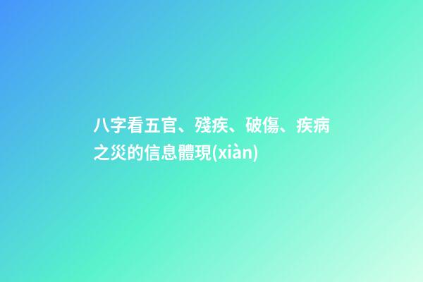 八字看五官、殘疾、破傷、疾病之災的信息體現(xiàn)