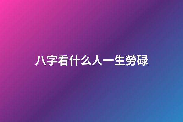 八字看什么人一生勞碌