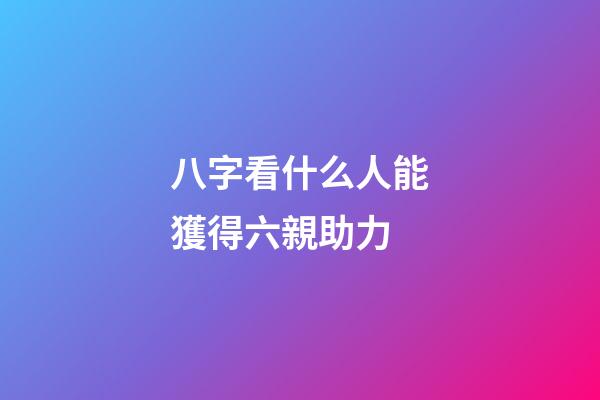 八字看什么人能獲得六親助力