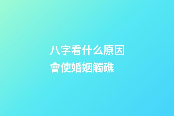 八字看什么原因會使婚姻觸礁