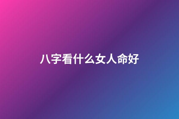 八字看什么女人命好