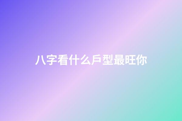 八字看什么戶型最旺你