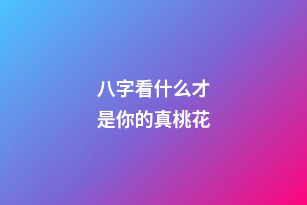 八字看什么才是你的真桃花
