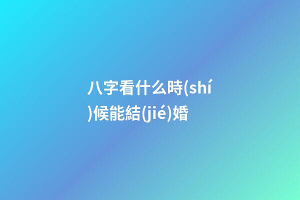 八字看什么時(shí)候能結(jié)婚