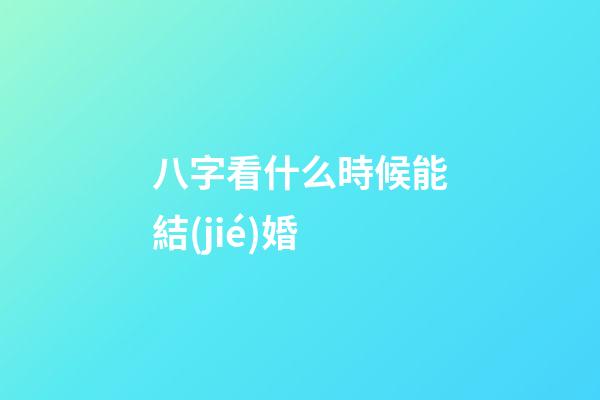 八字看什么時候能結(jié)婚