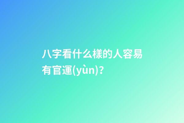 八字看什么樣的人容易有官運(yùn)？