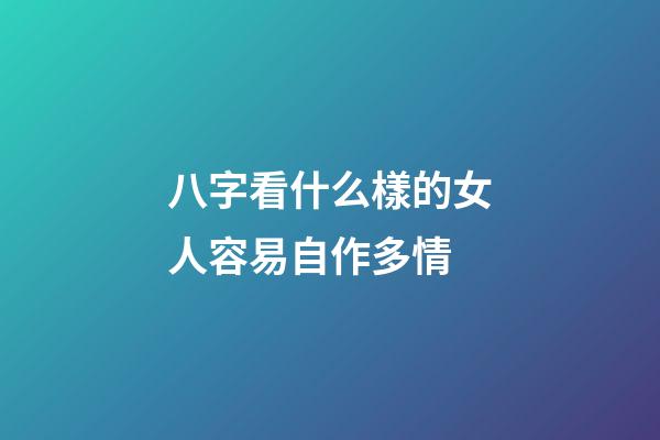 八字看什么樣的女人容易自作多情