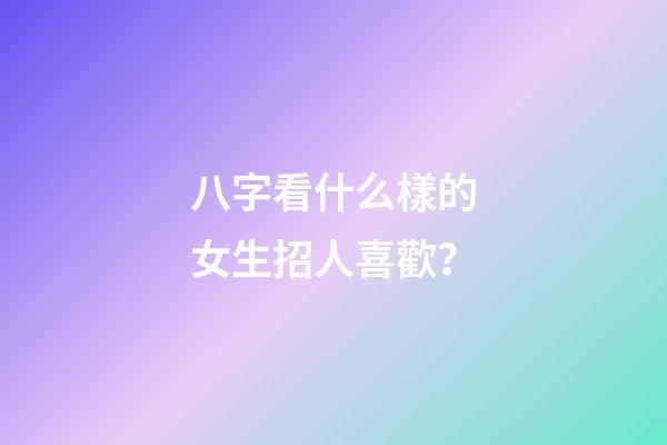 八字看什么樣的女生招人喜歡？