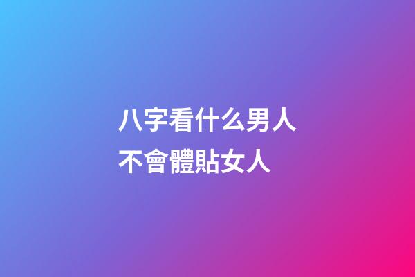八字看什么男人不會體貼女人