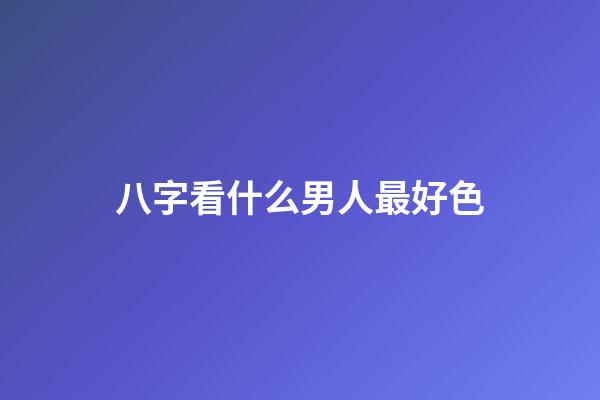 八字看什么男人最好色
