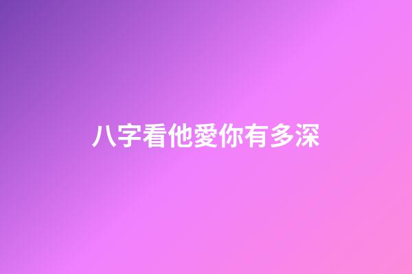 八字看他愛你有多深