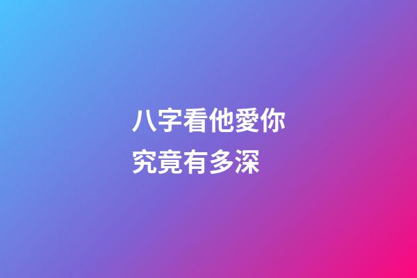 八字看他愛你究竟有多深?