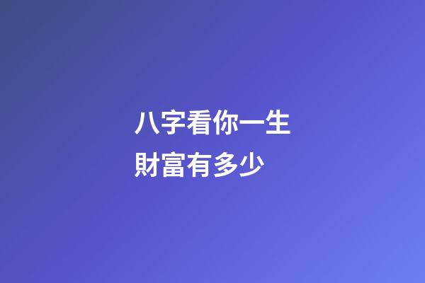 八字看你一生財富有多少