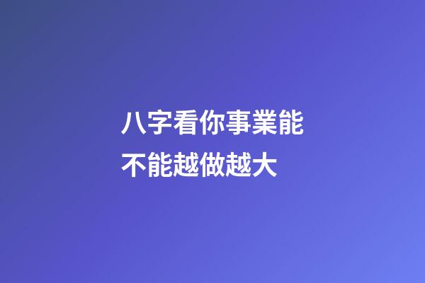 八字看你事業能不能越做越大