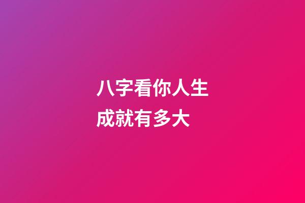 八字看你人生成就有多大