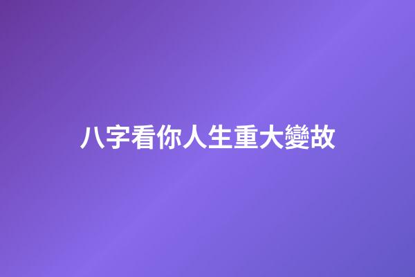 八字看你人生重大變故