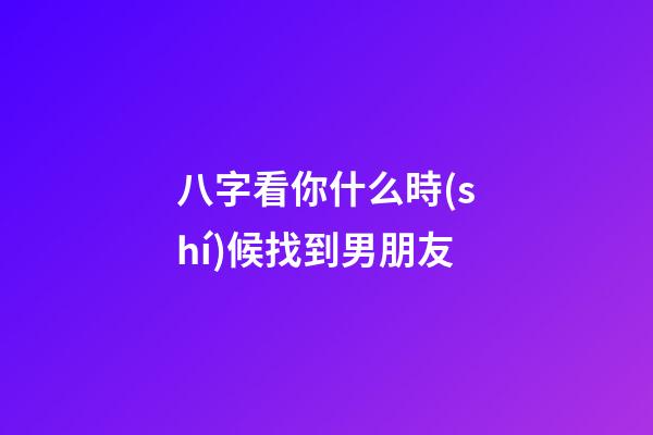 八字看你什么時(shí)候找到男朋友