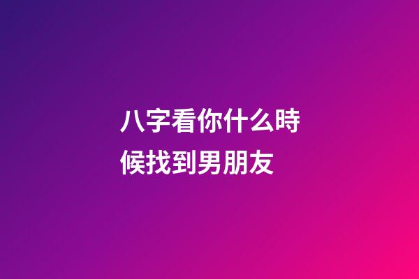 八字看你什么時候找到男朋友