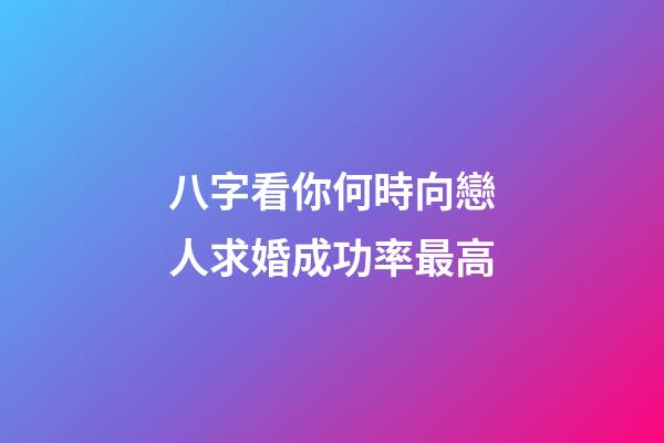 八字看你何時向戀人求婚成功率最高